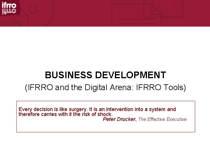 BUSINESS DEVELOPMENT (IFRRO and the Digital Arena: IFRRO Tools) Every decision is like surgery.