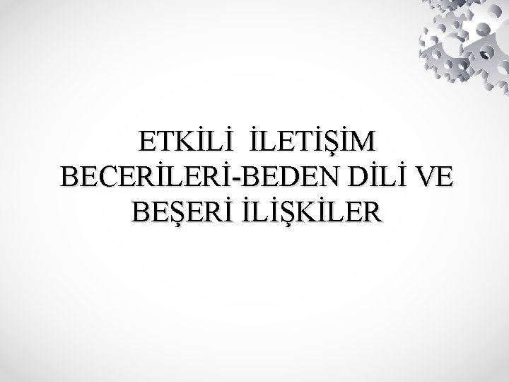 ETKİLİ İLETİŞİM BECERİLERİ-BEDEN DİLİ VE BEŞERİ İLİŞKİLER 