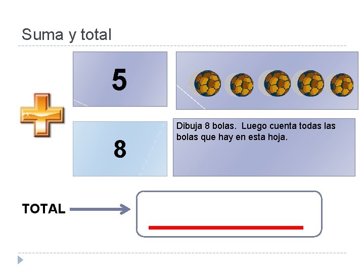 Suma y total 5 8 TOTAL Dibuja 8 bolas. Luego cuenta todas las bolas