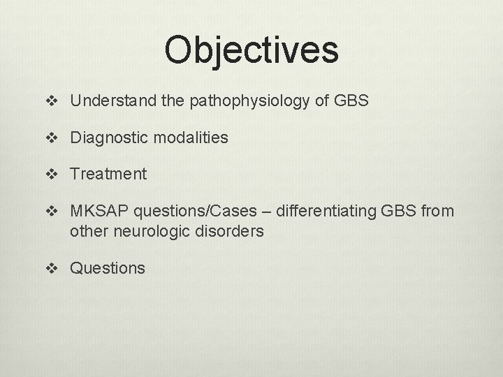 Objectives v Understand the pathophysiology of GBS v Diagnostic modalities v Treatment v MKSAP Objectives v Understand the pathophysiology of GBS v Diagnostic modalities v Treatment v MKSAP