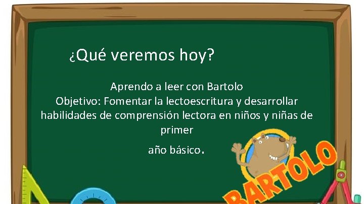 ¿Qué veremos hoy? Aprendo a leer con Bartolo Objetivo: Fomentar la lectoescritura y desarrollar