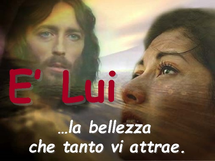 E’ Lui …la bellezza che tanto vi attrae. 