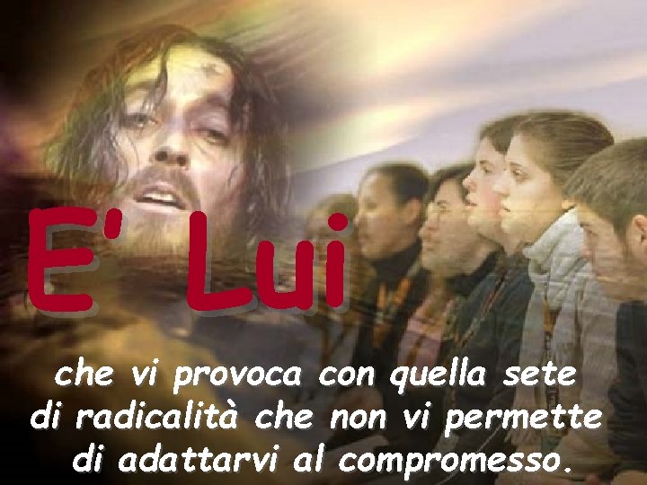 E’ Lui che vi provoca con quella sete di radicalità che non vi permette