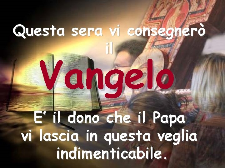 Questa sera vi consegnerò il Vangelo E’ il dono che il Papa vi lascia