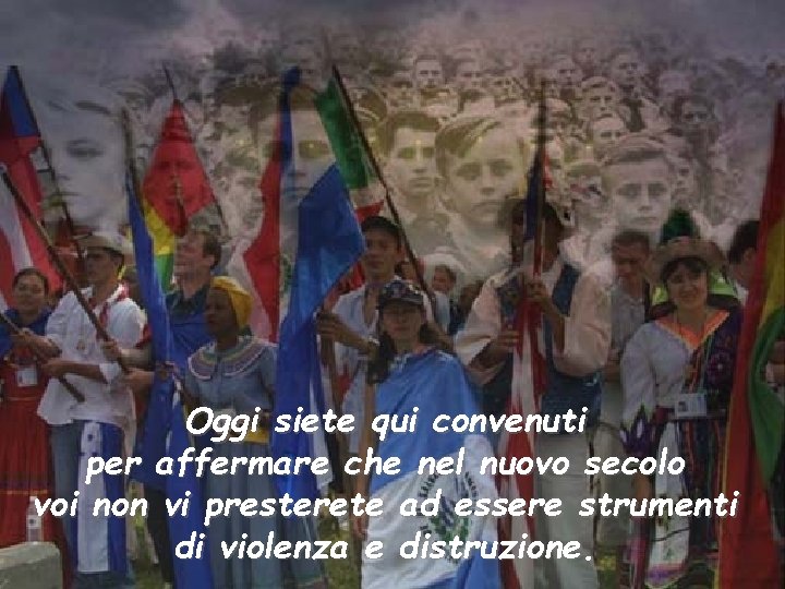 Oggi siete qui convenuti per affermare che nel nuovo secolo voi non vi presterete