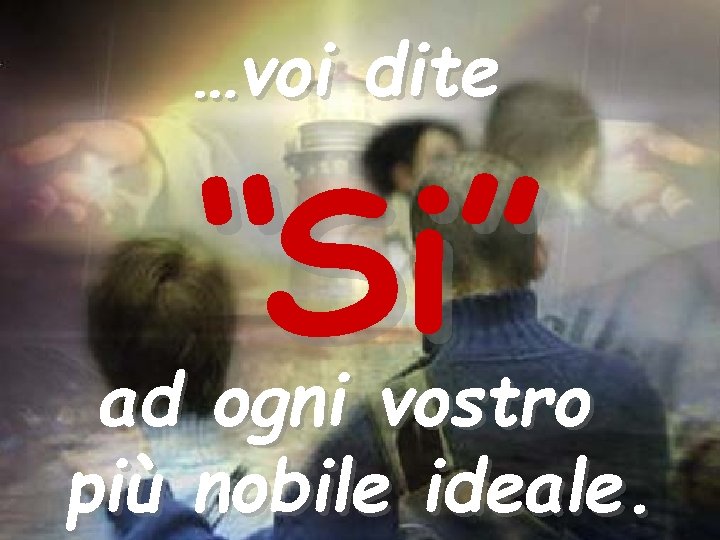 …voi dite “Si” ad ogni vostro più nobile ideale. 