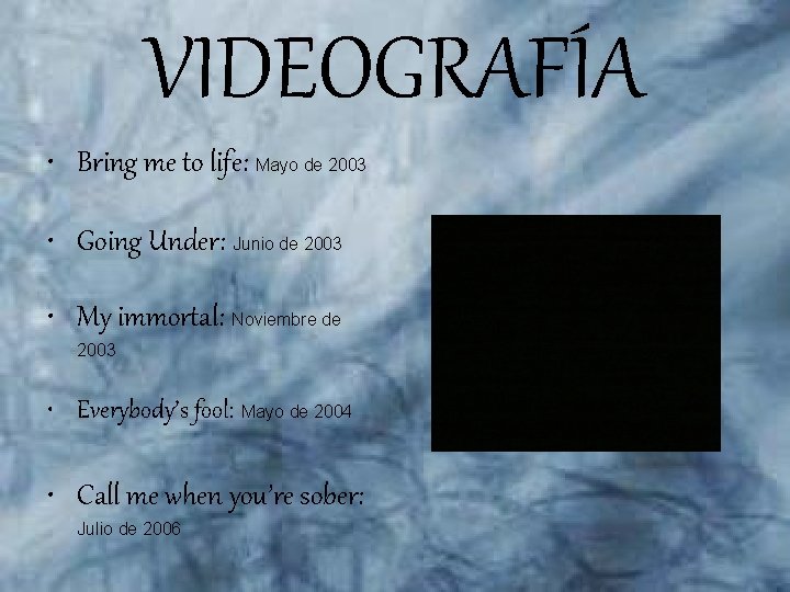 VIDEOGRAFÍA • Bring me to life: Mayo de 2003 • Going Under: Junio de