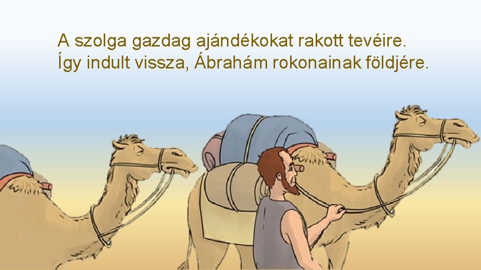 A szolga gazdag ajándékokat rakott tevéire. Így indult vissza, Ábrahám rokonainak földjére. 