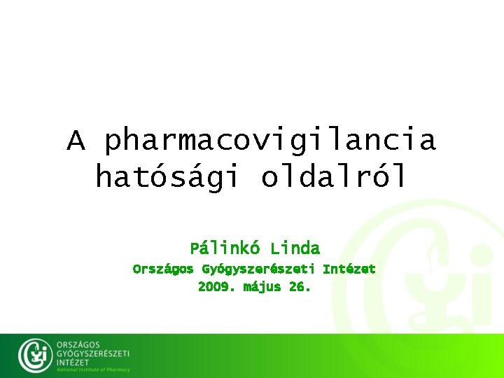 A pharmacovigilancia hatósági oldalról Pálinkó Linda Országos Gyógyszerészeti Intézet 2009. május 26. 