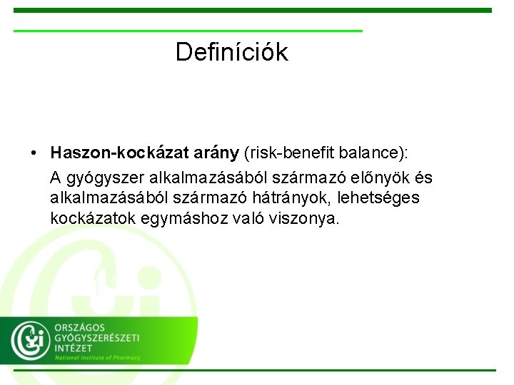 Definíciók • Haszon-kockázat arány (risk-benefit balance): A gyógyszer alkalmazásából származó előnyök és alkalmazásából származó
