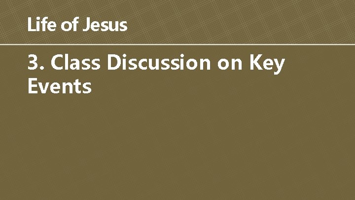 Life of Jesus 3. Class Discussion on Key Events 