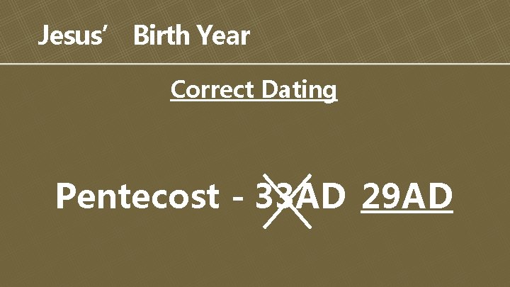 Jesus’ Birth Year Correct Dating Pentecost - 33 AD 29 AD 