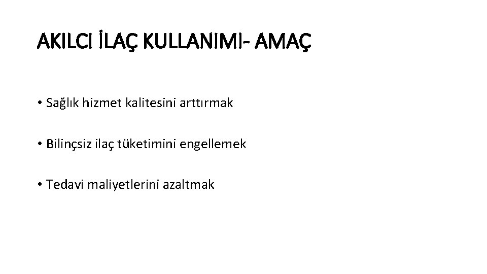AKILCI İLAÇ KULLANIMI- AMAÇ • Sağlık hizmet kalitesini arttırmak • Bilinçsiz ilaç tüketimini engellemek