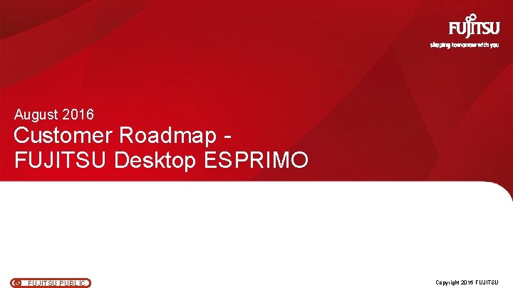 August 2016 Customer Roadmap FUJITSU Desktop ESPRIMO FUJITSU
