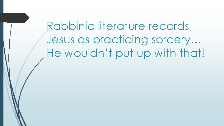 Rabbinic literature records Jesus as practicing sorcery… He wouldn’t put up with that! 