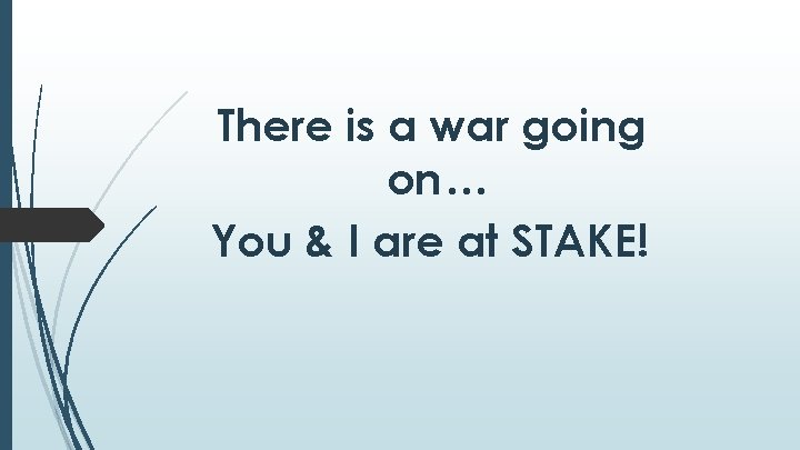 There is a war going on… You & I are at STAKE! There is a war going on… You & I are at STAKE!