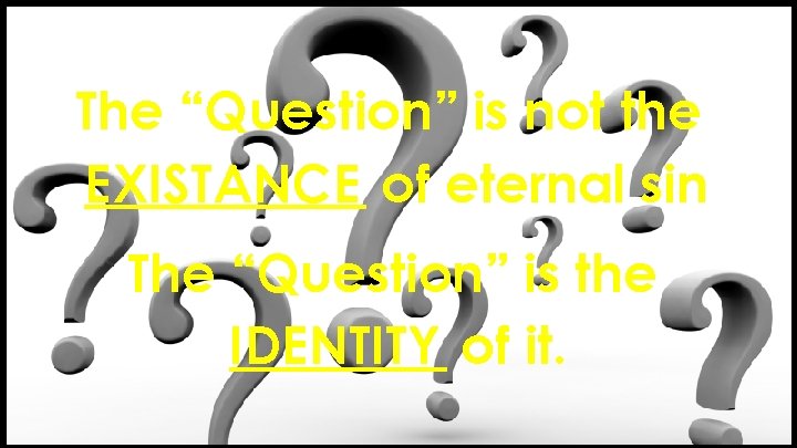 The “Question” is not the EXISTANCE of eternal sin The “Question” is the IDENTITY