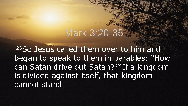 Mark 3: 20 -35 23 So Jesus called them over to him and began