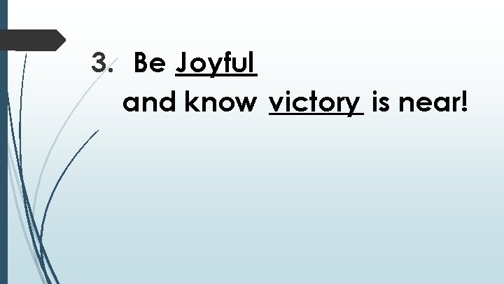 3. Be Joyful and know victory is near! 