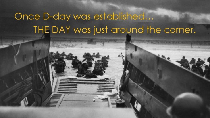 Once D-day was established… THE DAY was just around the corner. 