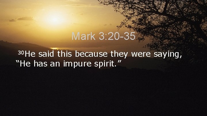 Mark 3: 20 -35 30 He said this because they were saying, “He has