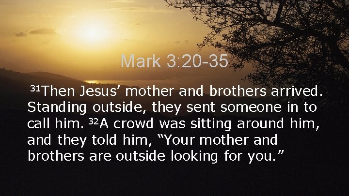 Mark 3: 20 -35 31 Then Jesus’ mother and brothers arrived. Standing outside, they