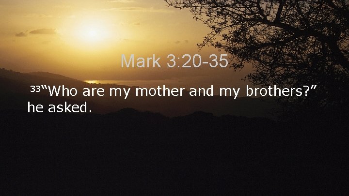 Mark 3: 20 -35 33“Who are my mother and my brothers? ” he asked.