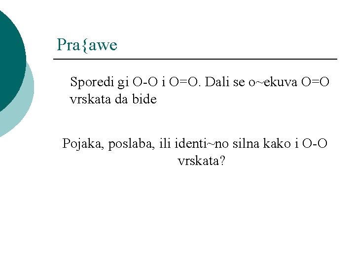 Pra{awe Sporedi gi O-O i O=O. Dali se o~ekuva O=O vrskata da bide Pojaka,