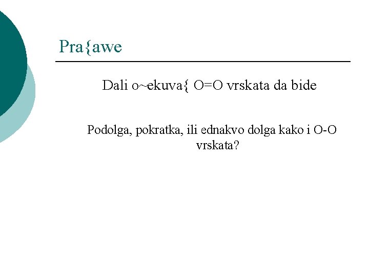 Pra{awe Dali o~ekuva{ O=O vrskata da bide Podolga, pokratka, ili ednakvo dolga kako i