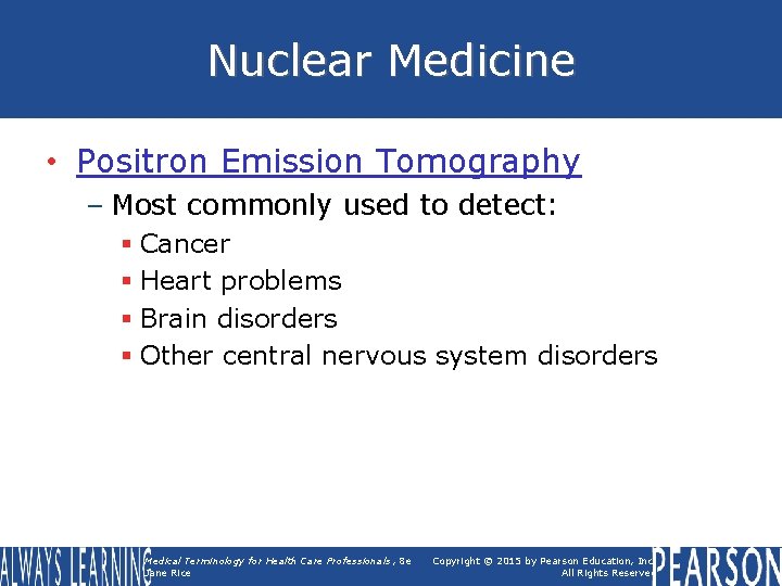 Nuclear Medicine • Positron Emission Tomography – Most commonly used to detect: § Cancer