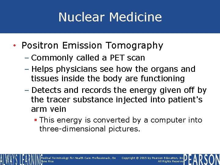 Nuclear Medicine • Positron Emission Tomography – Commonly called a PET scan – Helps