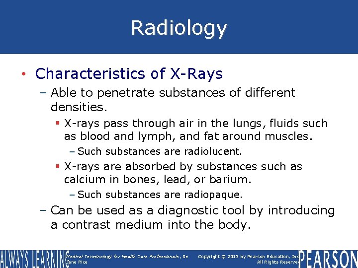 Radiology • Characteristics of X-Rays – Able to penetrate substances of different densities. §