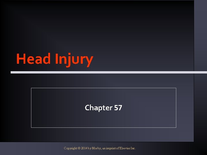 Head Injury Chapter 57 Copyright © 2014 by Mosby, an imprint of Elsevier Inc.