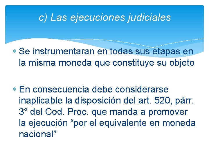 c) Las ejecuciones judiciales Se instrumentaran en todas sus etapas en la misma moneda