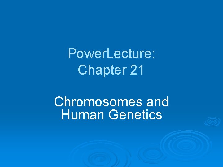 Power. Lecture: Chapter 21 Chromosomes and Human Genetics 
