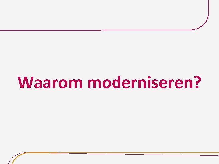 Waarom moderniseren? 