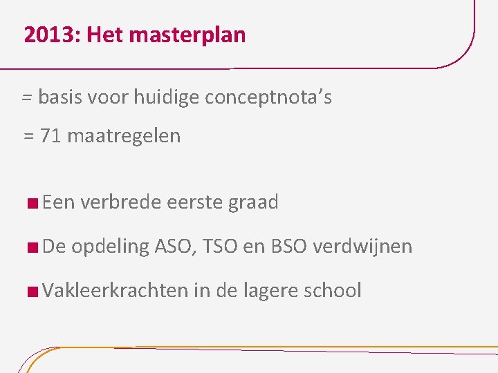 2013: Het masterplan = basis voor huidige conceptnota’s = 71 maatregelen Een verbrede eerste