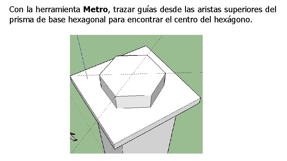 Con la herramienta Metro, trazar guías desde las aristas superiores del prisma de base