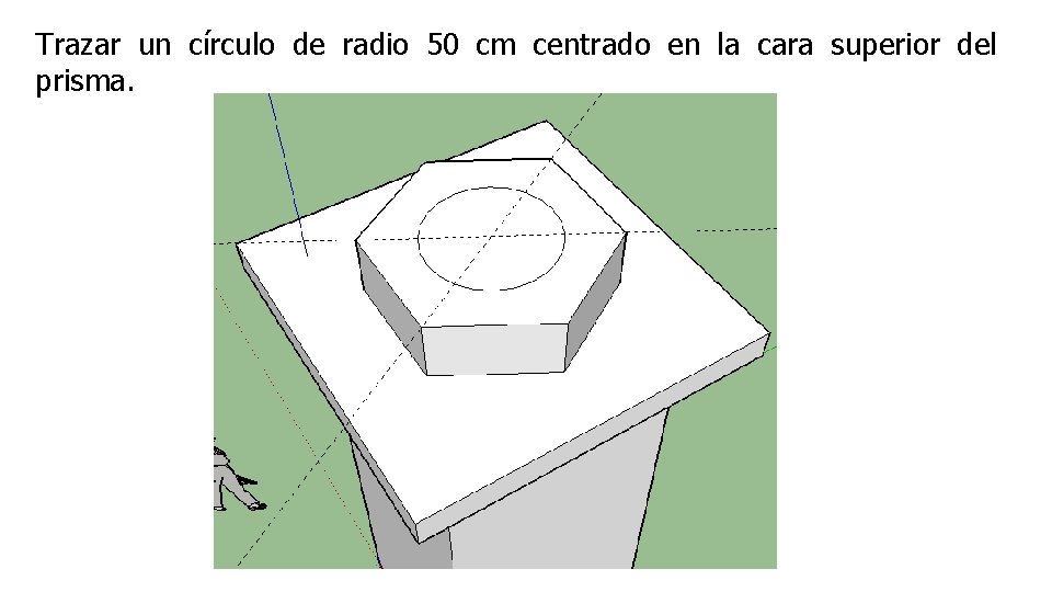 Trazar un círculo de radio 50 cm centrado en la cara superior del prisma.