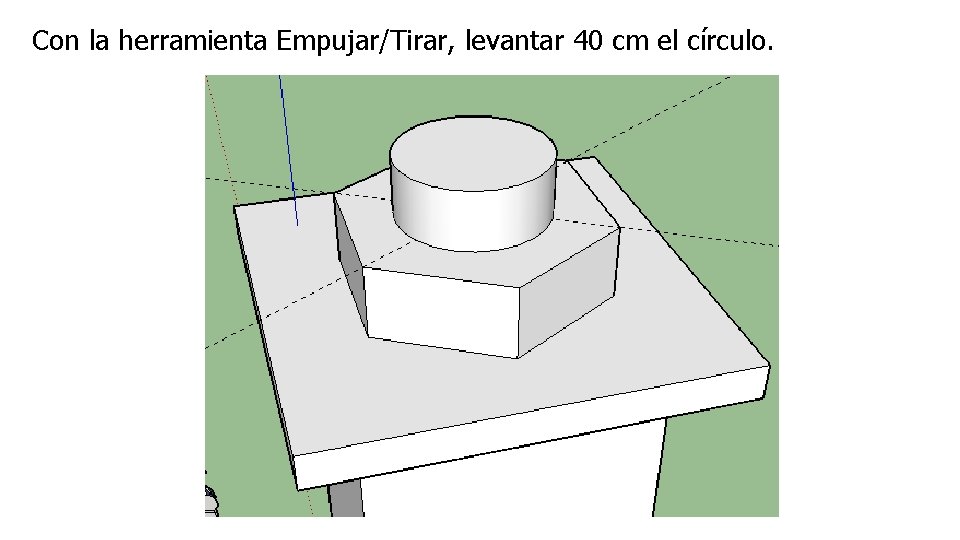 Con la herramienta Empujar/Tirar, levantar 40 cm el círculo. 