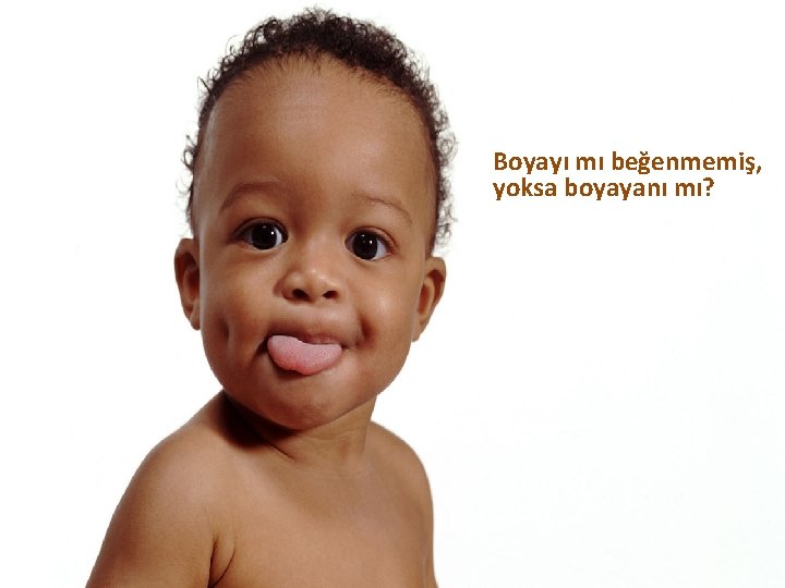 Boyayı mı beğenmemiş, yoksa boyayanı mı? 