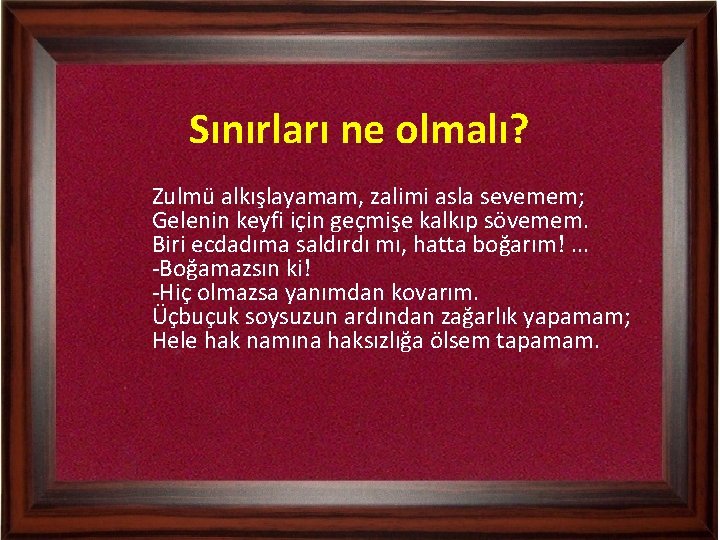 Sınırları ne olmalı? Zulmü alkışlayamam, zalimi asla sevemem; Gelenin keyfi için geçmişe kalkıp sövemem.