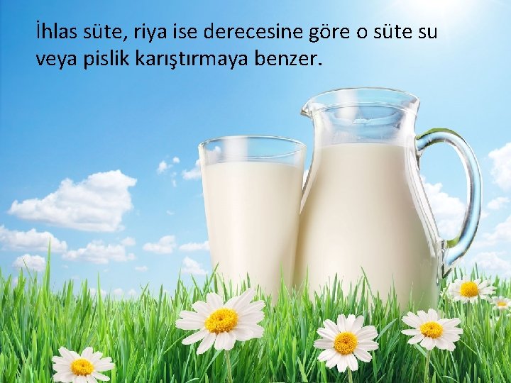 İhlas süte, riya ise derecesine göre o süte su veya pislik karıştırmaya benzer. 