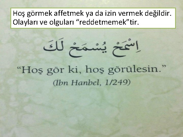 Hoş görmek affetmek ya da izin vermek değildir. Olayları ve olguları “reddetmemek”tir. 