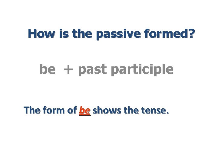 How is the passive formed? be + past participle The form of be shows