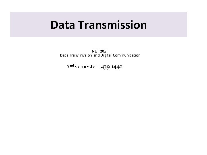 Data Transmission NET 205: Data Transmission and Digital Communication 2 nd semester 1439 -1440