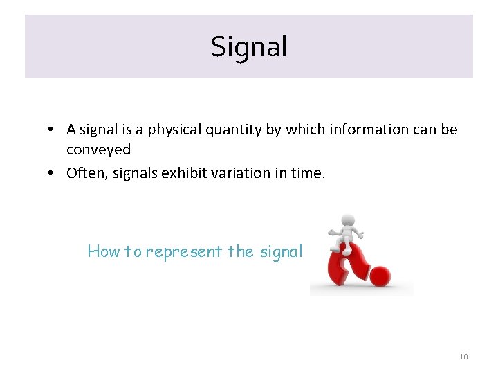 Signal • A signal is a physical quantity by which information can be conveyed