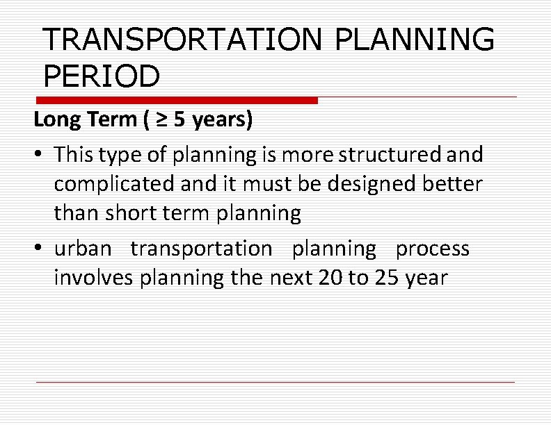 TRANSPORTATION PLANNING PERIOD Long Term ( ≥ 5 years) • This type of planning