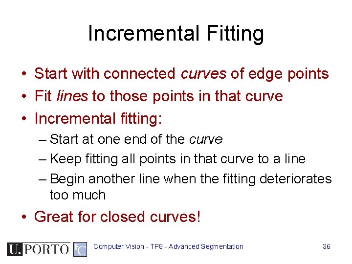 Incremental Fitting • Start with connected curves of edge points • Fit lines to Incremental Fitting • Start with connected curves of edge points • Fit lines to