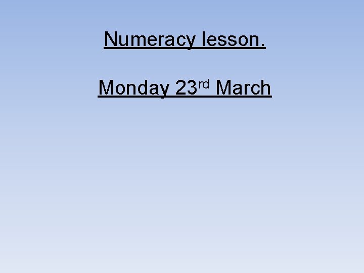 Numeracy lesson. Monday 23 rd March 
